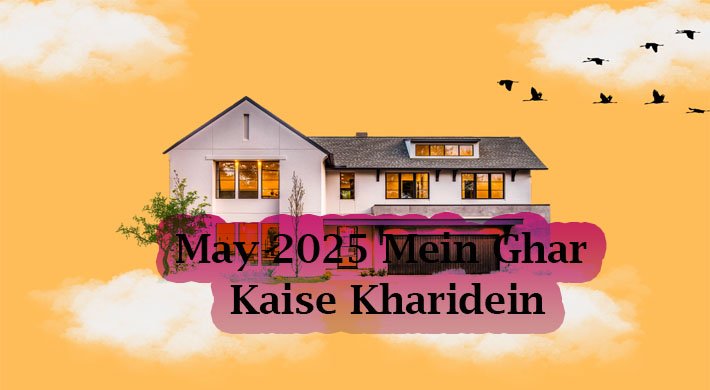 May 2025 Mein Ghar Kaise Kharidein – 5 Powerful Reasons