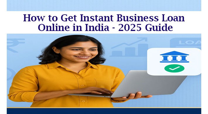 How to Get Instant Business Loan Online in India – 2025 Guide